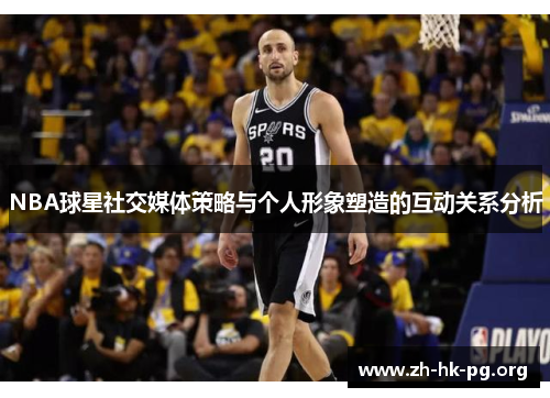 NBA球星社交媒体策略与个人形象塑造的互动关系分析