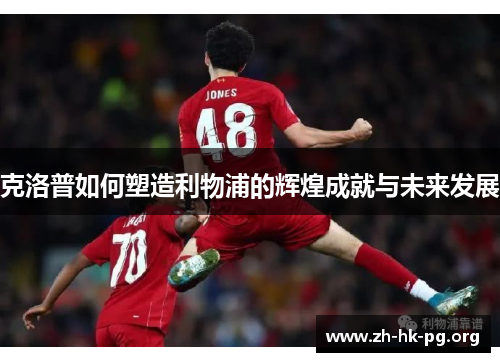 克洛普如何塑造利物浦的辉煌成就与未来发展