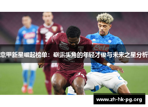 意甲新星崛起榜单：崭露头角的年轻才俊与未来之星分析
