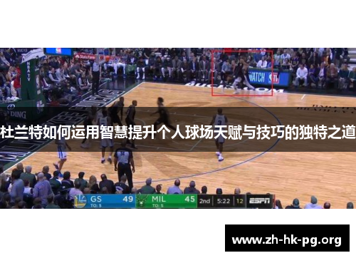 杜兰特如何运用智慧提升个人球场天赋与技巧的独特之道