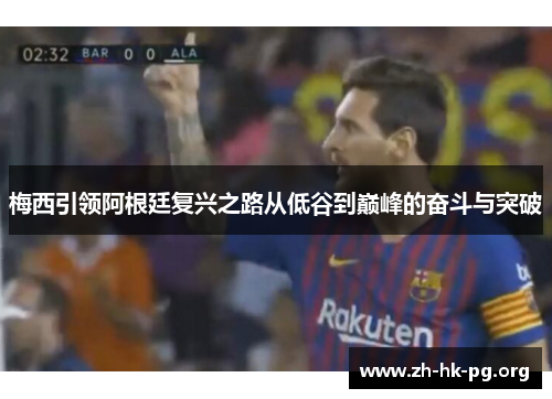 梅西引领阿根廷复兴之路从低谷到巅峰的奋斗与突破