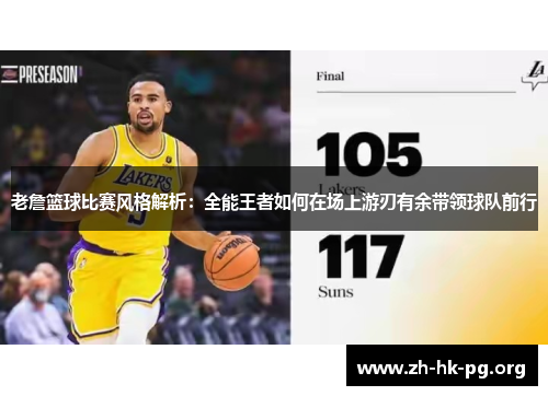 老詹篮球比赛风格解析：全能王者如何在场上游刃有余带领球队前行