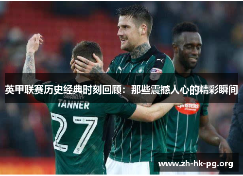 英甲联赛历史经典时刻回顾：那些震撼人心的精彩瞬间