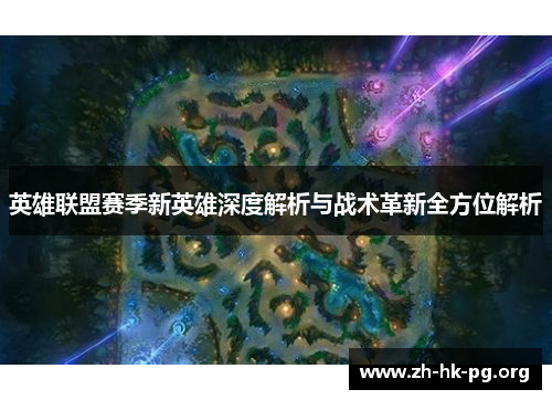 英雄联盟赛季新英雄深度解析与战术革新全方位解析