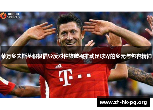 莱万多夫斯基积极倡导反对种族歧视推动足球界的多元与包容精神