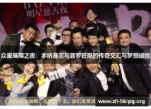 众星璀璨之夜：本纳赛尔与普罗旺斯的传奇交汇与梦想碰撞