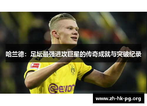 哈兰德：足坛最强进攻巨星的传奇成就与突破纪录