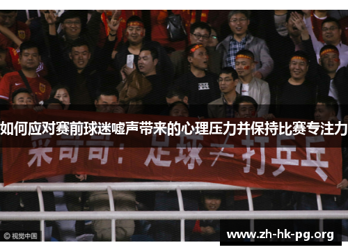 如何应对赛前球迷嘘声带来的心理压力并保持比赛专注力
