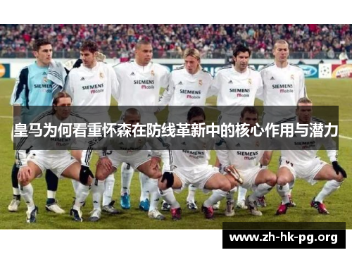 皇马为何看重怀森在防线革新中的核心作用与潜力