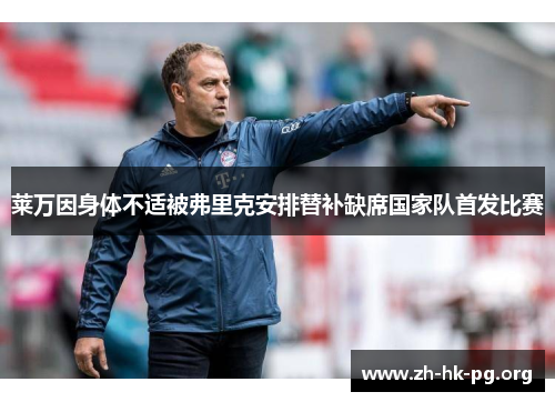 莱万因身体不适被弗里克安排替补缺席国家队首发比赛