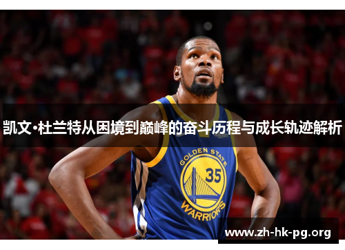 凯文·杜兰特从困境到巅峰的奋斗历程与成长轨迹解析