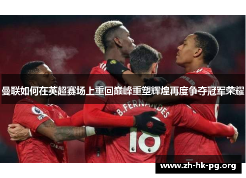 曼联如何在英超赛场上重回巅峰重塑辉煌再度争夺冠军荣耀
