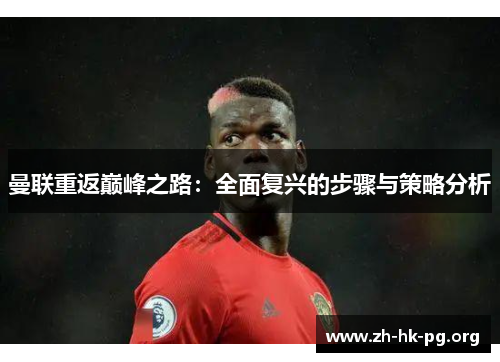 曼联重返巅峰之路：全面复兴的步骤与策略分析