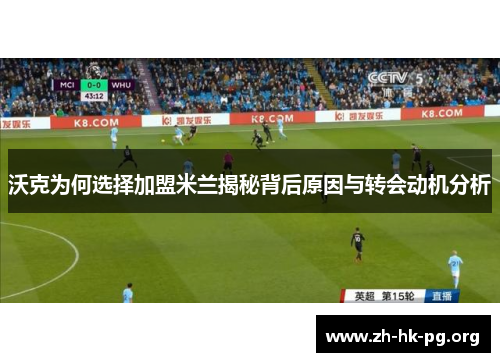 沃克为何选择加盟米兰揭秘背后原因与转会动机分析