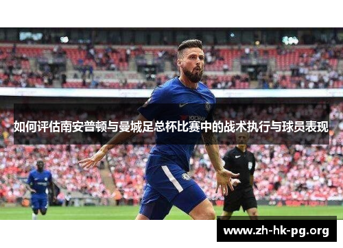 如何评估南安普顿与曼城足总杯比赛中的战术执行与球员表现