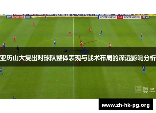 亚历山大复出对球队整体表现与战术布局的深远影响分析