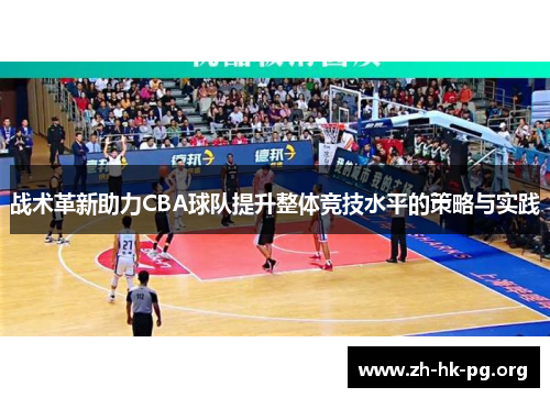 战术革新助力CBA球队提升整体竞技水平的策略与实践