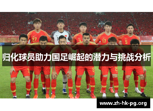 归化球员助力国足崛起的潜力与挑战分析
