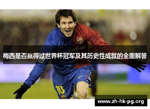 梅西是否赢得过世界杯冠军及其历史性成就的全面解答