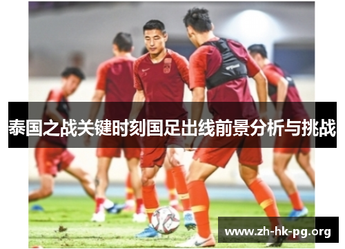 泰国之战关键时刻国足出线前景分析与挑战