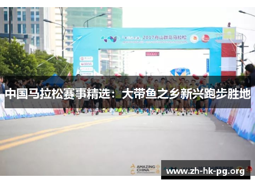 中国马拉松赛事精选：大带鱼之乡新兴跑步胜地