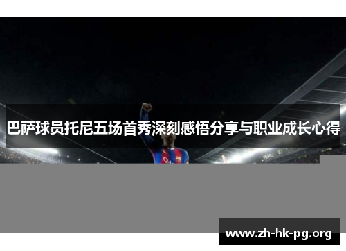 巴萨球员托尼五场首秀深刻感悟分享与职业成长心得