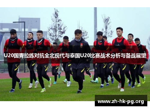 U20国青拉练对抗全北现代与泰国U20比赛战术分析与备战展望