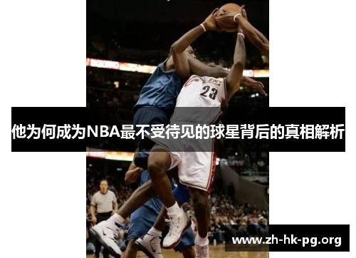 他为何成为NBA最不受待见的球星背后的真相解析