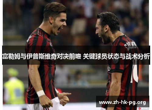 富勒姆与伊普斯维奇对决前瞻 关键球员状态与战术分析