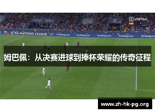 姆巴佩：从决赛进球到捧杯荣耀的传奇征程