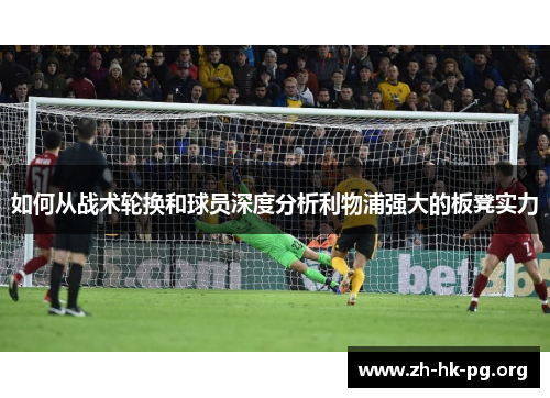 如何从战术轮换和球员深度分析利物浦强大的板凳实力
