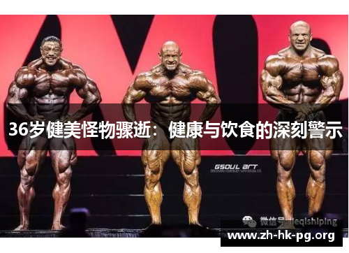 36岁健美怪物骤逝：健康与饮食的深刻警示