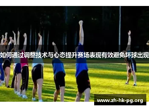 如何通过调整技术与心态提升赛场表现有效避免坏球出现