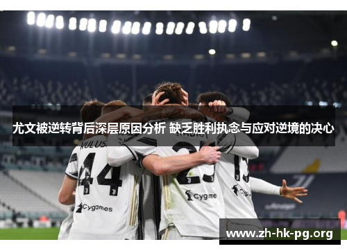 尤文被逆转背后深层原因分析 缺乏胜利执念与应对逆境的决心