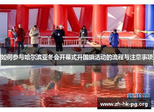如何参与哈尔滨亚冬会开幕式升国旗活动的流程与注意事项