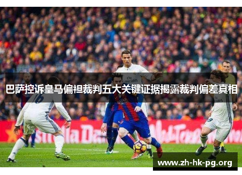 巴萨控诉皇马偏袒裁判五大关键证据揭露裁判偏差真相
