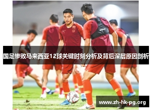 国足惨败马来西亚12球关键时刻分析及背后深层原因剖析
