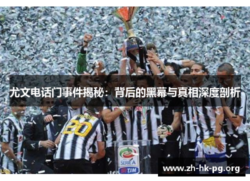 尤文电话门事件揭秘：背后的黑幕与真相深度剖析