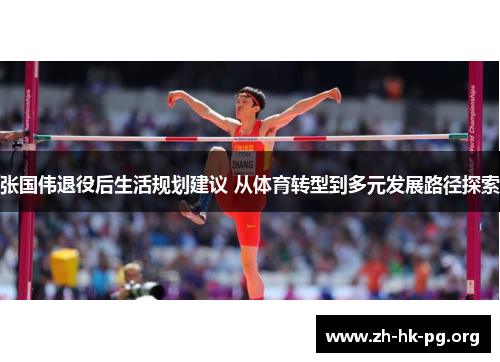 张国伟退役后生活规划建议 从体育转型到多元发展路径探索