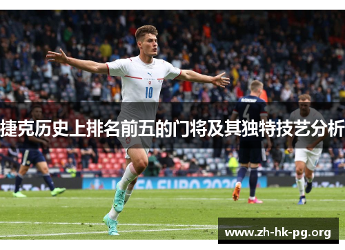 捷克历史上排名前五的门将及其独特技艺分析