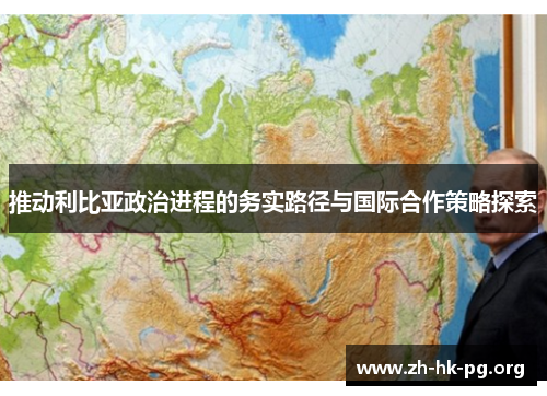 推动利比亚政治进程的务实路径与国际合作策略探索