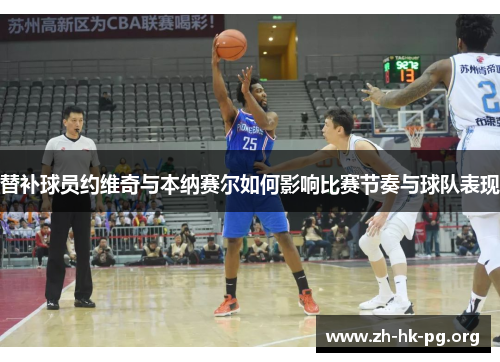 替补球员约维奇与本纳赛尔如何影响比赛节奏与球队表现