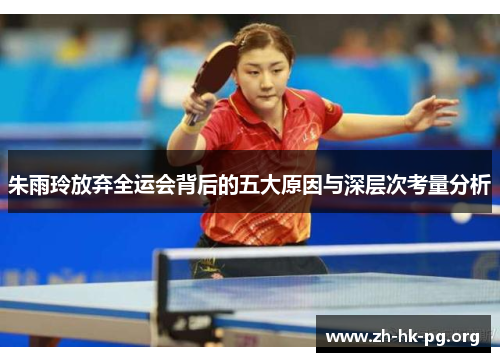 朱雨玲放弃全运会背后的五大原因与深层次考量分析