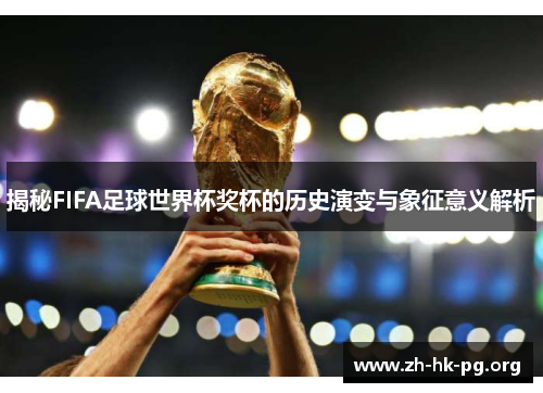 揭秘FIFA足球世界杯奖杯的历史演变与象征意义解析