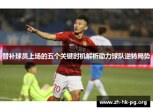 替补球员上场的五个关键时机解析助力球队逆转局势