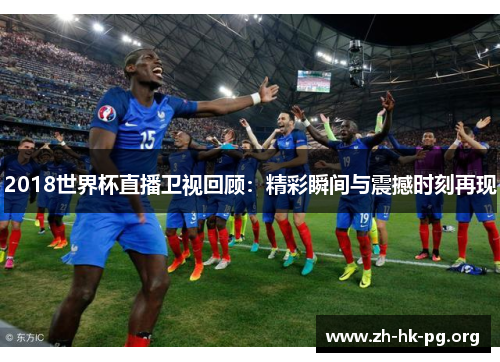 2018世界杯直播卫视回顾：精彩瞬间与震撼时刻再现