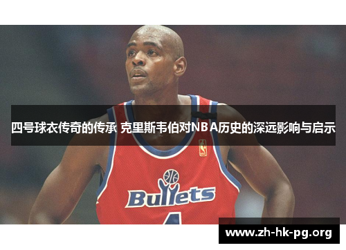 四号球衣传奇的传承 克里斯韦伯对NBA历史的深远影响与启示