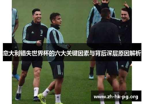 意大利错失世界杯的六大关键因素与背后深层原因解析