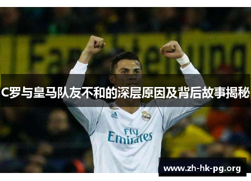 C罗与皇马队友不和的深层原因及背后故事揭秘