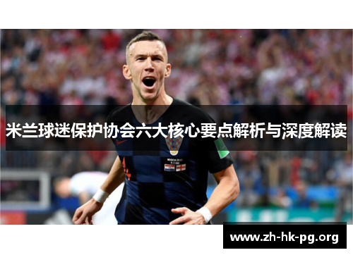 米兰球迷保护协会六大核心要点解析与深度解读